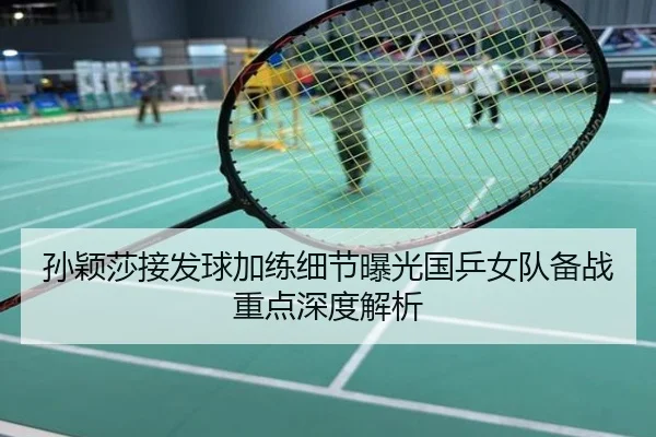 孙颖莎接发球加练细节曝光国乒女队备战重点深度解析