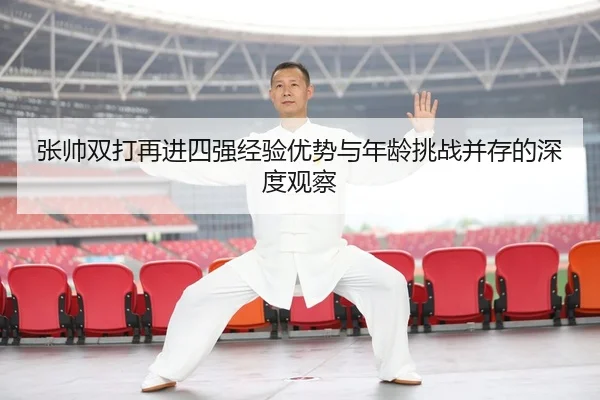 张帅双打再进四强经验优势与年龄挑战并存的深度观察