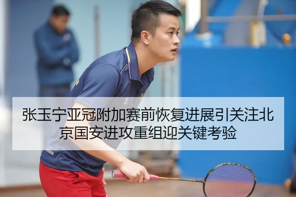 张玉宁亚冠附加赛前恢复进展引关注北京国安进攻重组迎关键考验