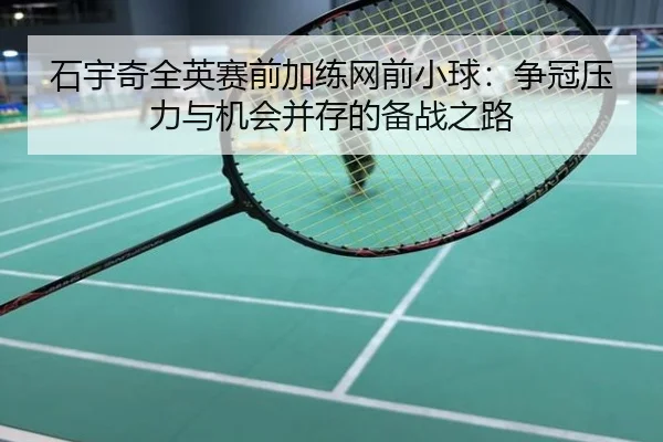 石宇奇全英赛前加练网前小球：争冠压力与机会并存的备战之路